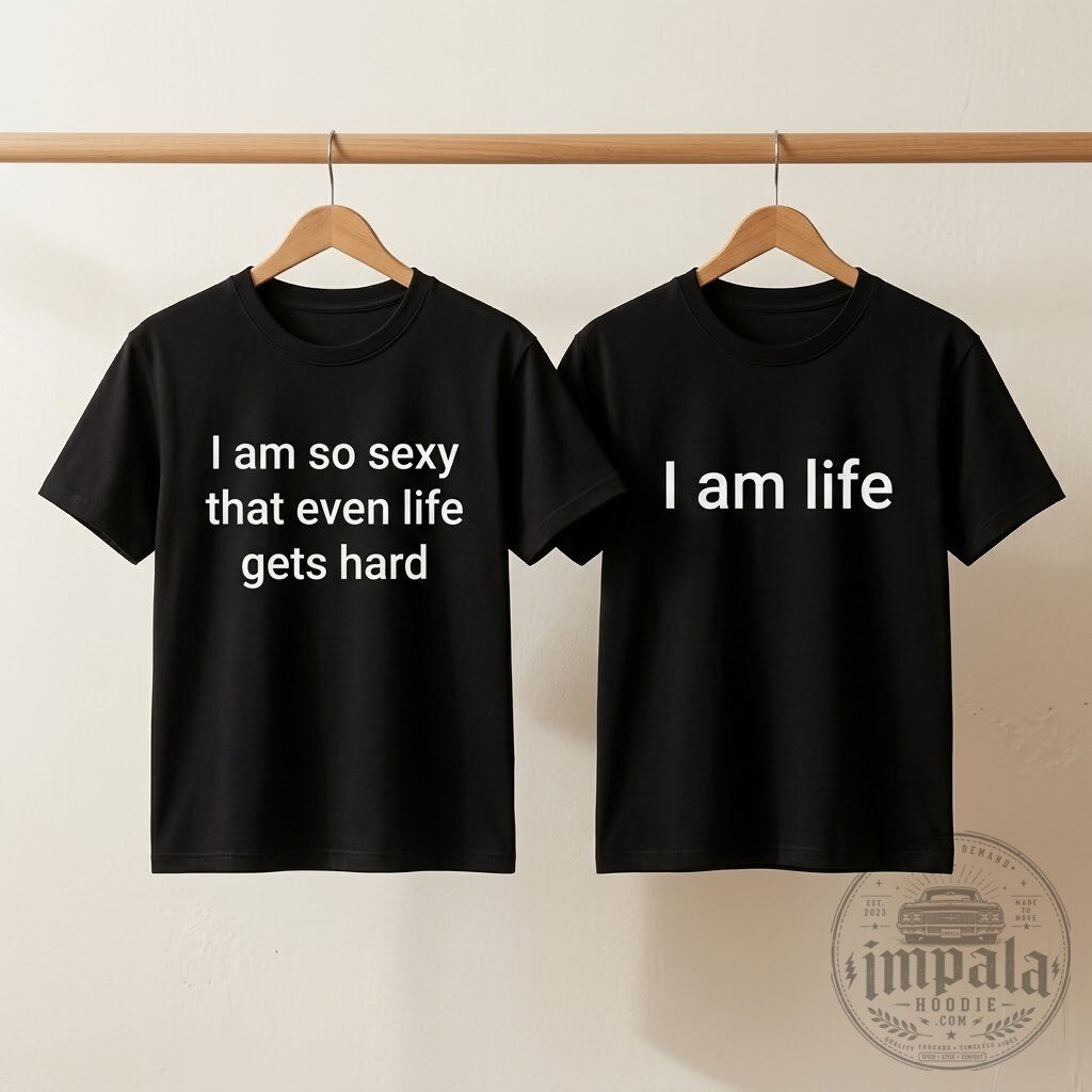 I Am So Sexy That Even Life Gets Hard/I Am Life Couple Matching T-Shirt